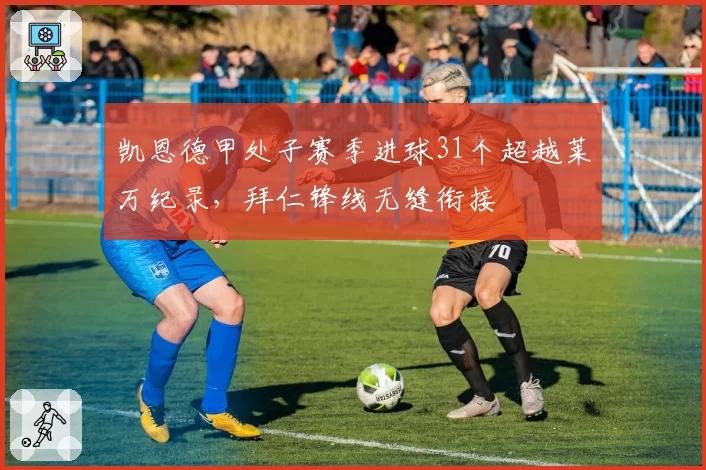 凯恩德甲处子赛季进球31个超越莱万纪录，拜仁锋线无缝衔接