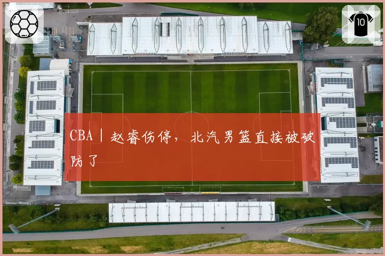 CBA｜赵睿伤停，北汽男篮直接被破防了
