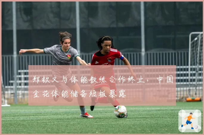 郑钦文与体能教练合作终止，中国金花体能储备短板暴露