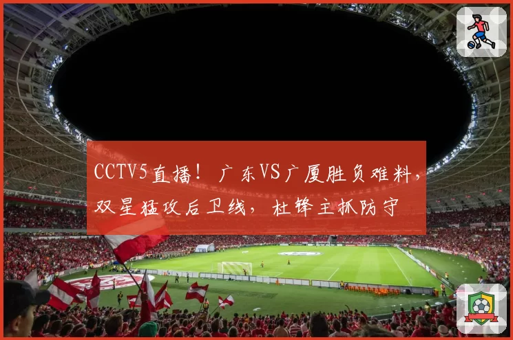 CCTV5直播！广东VS广厦胜负难料，双星猛攻后卫线，杜锋主抓防守