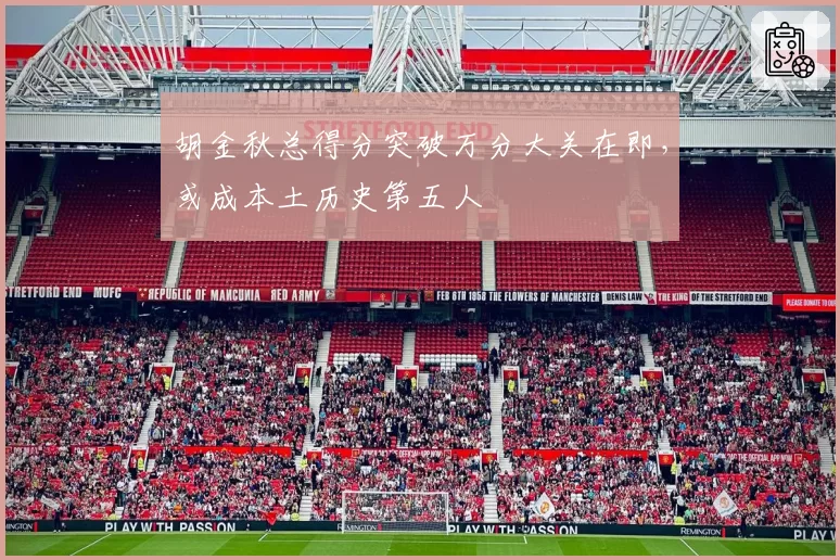 胡金秋总得分突破万分大关在即，或成本土历史第五人