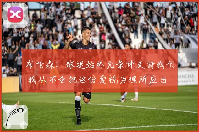 布伦森：球迷始终无条件支持我们 我从不会把这份爱视为理所应当