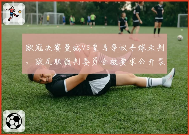 欧冠决赛曼城vs皇马争议手球未判，欧足联裁判委员会被要求公开录音