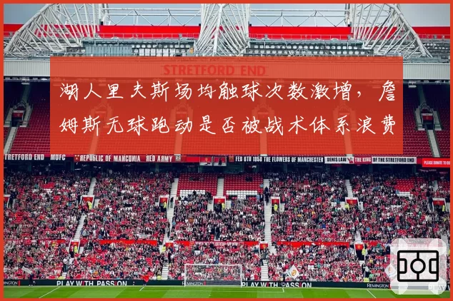 湖人里夫斯场均触球次数激增，詹姆斯无球跑动是否被战术体系浪费？