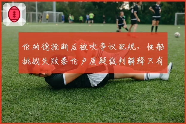伦纳德抢断后被吹争议犯规，快船挑战失败泰伦卢质疑裁判解释只有三个字？