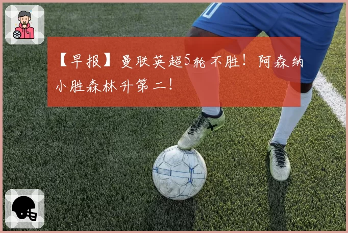 【早报】曼联英超5轮不胜！阿森纳小胜森林升第二！