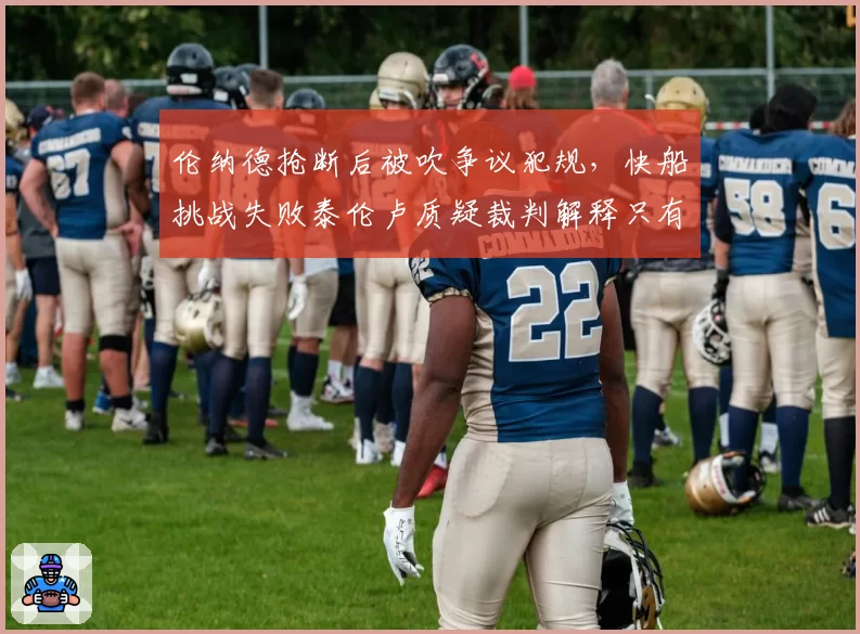 伦纳德抢断后被吹争议犯规，快船挑战失败泰伦卢质疑裁判解释只有三个字？