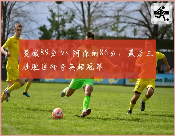 曼城89分 vs 阿森纳86分,最后三连胜逆转夺英超冠军