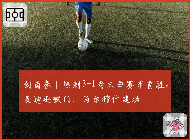 剑南春丨热刺3-1考文垂赛季首胜,麦迪逊破门,马尔穆什建功