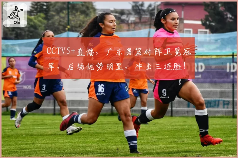 CCTV5+直播，广东男篮对阵卫冕冠军，后场优势明显，冲击三连胜！