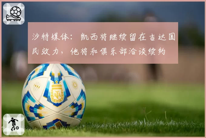沙特媒体：凯西将继续留在吉达国民效力，他将和俱乐部洽谈续约