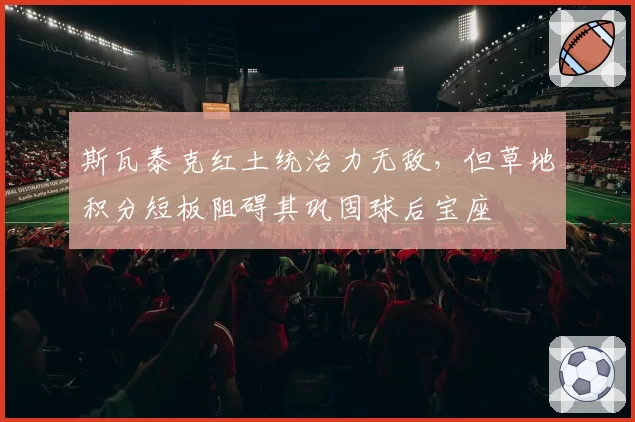 斯瓦泰克红土统治力无敌,但草地积分短板阻碍其巩固球后宝座