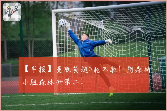 【早报】曼联英超5轮不胜！阿森纳小胜森林升第二！