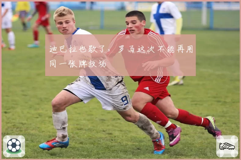 迪巴拉也歇了，罗马这次不能再用同一张牌救场