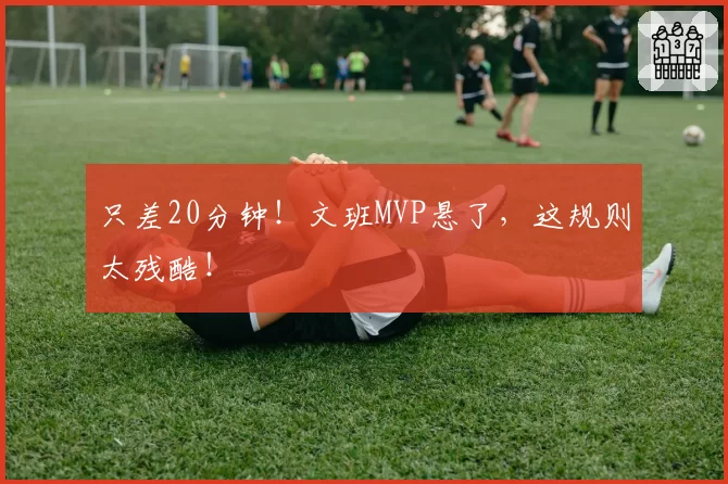 只差20分钟！文班MVP悬了，这规则太残酷！