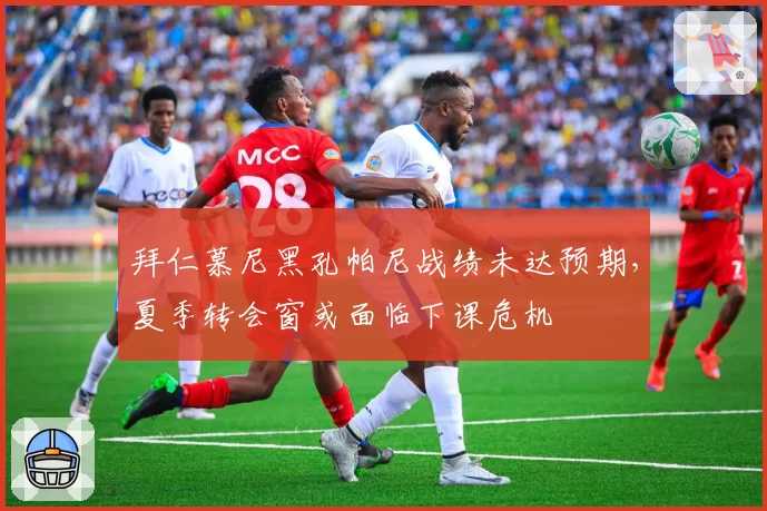 拜仁慕尼黑孔帕尼战绩未达预期，夏季转会窗或面临下课危机